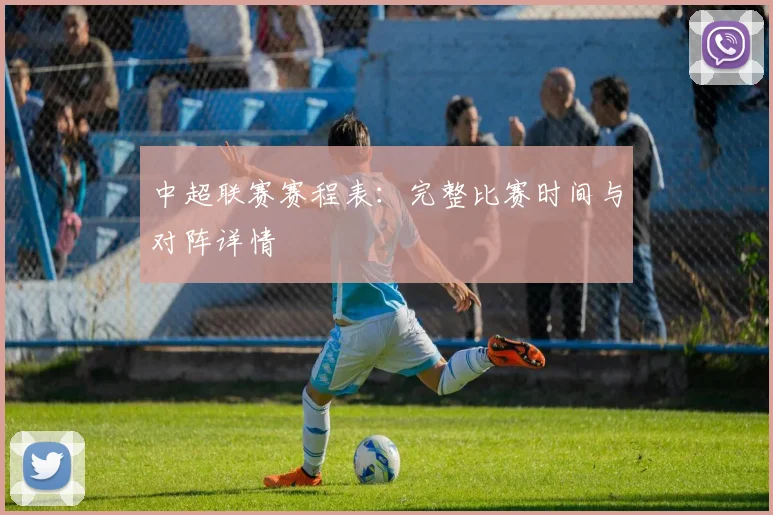 中超联赛赛程表:完整比赛时间与对阵详情