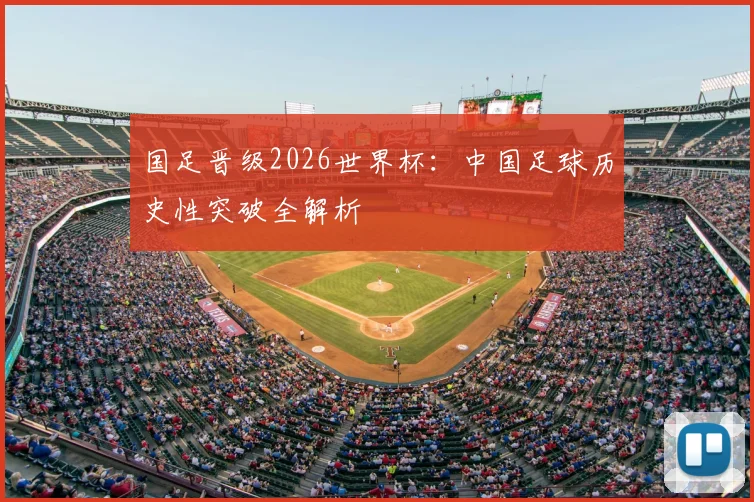 国足晋级2026世界杯:中国足球历史性突破全解析