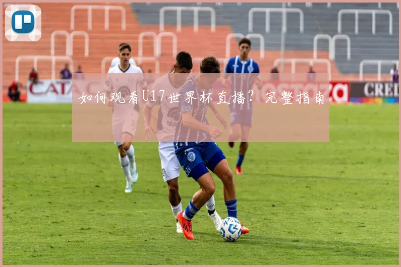 如何观看U17世界杯直播？完整指南