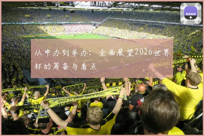从申办到举办:全面展望2026世界杯的筹备与看点