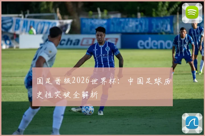 国足晋级2026世界杯:中国足球历史性突破全解析