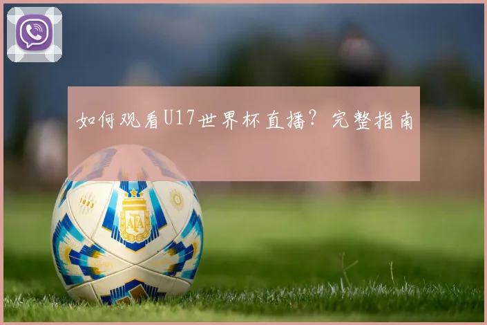 如何观看U17世界杯直播？完整指南