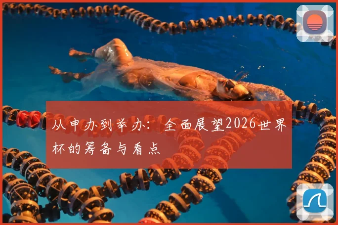 从申办到举办:全面展望2026世界杯的筹备与看点