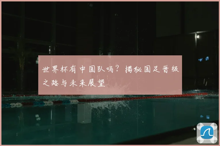 世界杯有中国队吗?揭秘国足晋级之路与未来展望